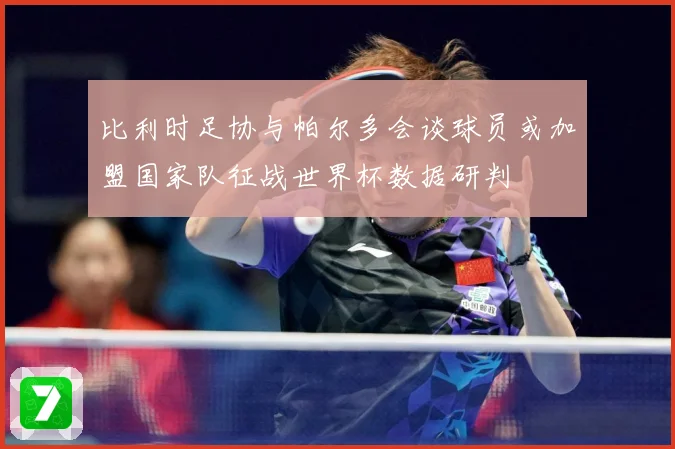 比利时足协与帕尔多会谈球员或加盟国家队征战世界杯数据研判