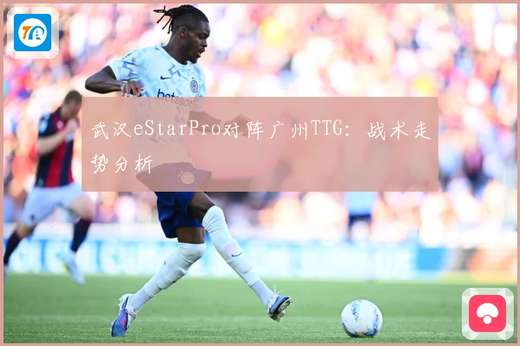 武汉eStarPro对阵广州TTG：战术走势分析