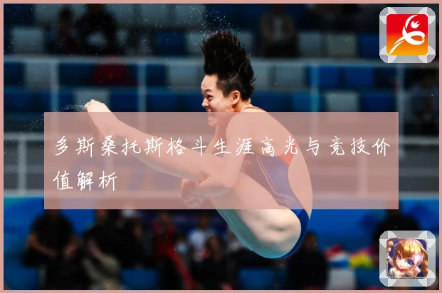 多斯桑托斯格斗生涯高光与竞技价值解析