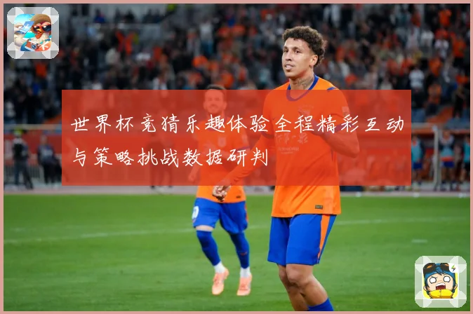 世界杯竞猜乐趣体验全程精彩互动与策略挑战数据研判