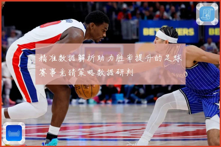 精准数据解析助力胜率提升的足球赛事竞猜策略数据研判