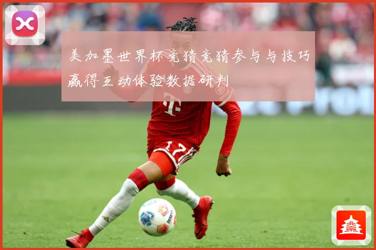 美加墨世界杯竞猜竞猜参与与技巧赢得互动体验数据研判