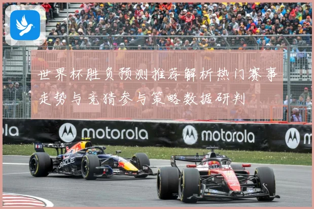 世界杯胜负预测推荐解析热门赛事走势与竞猜参与策略数据研判