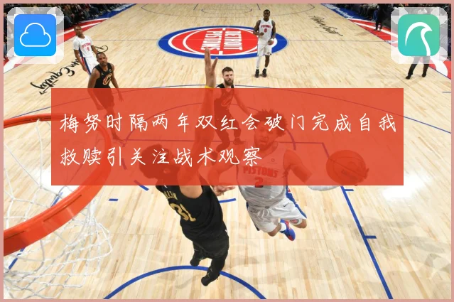 梅努时隔两年双红会破门完成自我救赎引关注战术观察