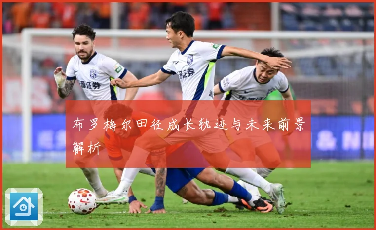 布罗梅尔田径成长轨迹与未来前景解析