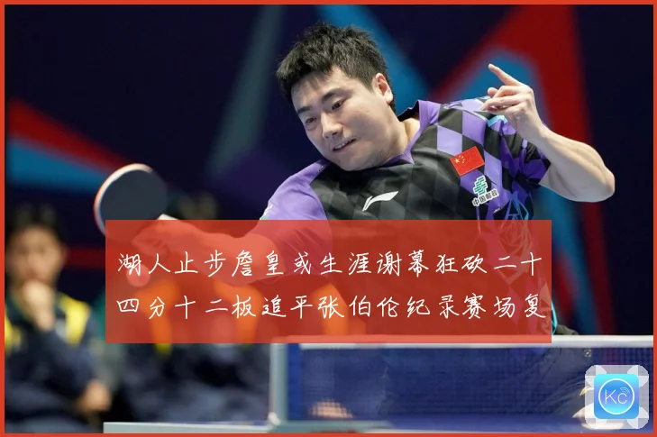湖人止步詹皇或生涯谢幕狂砍二十四分十二板追平张伯伦纪录赛场复盘
