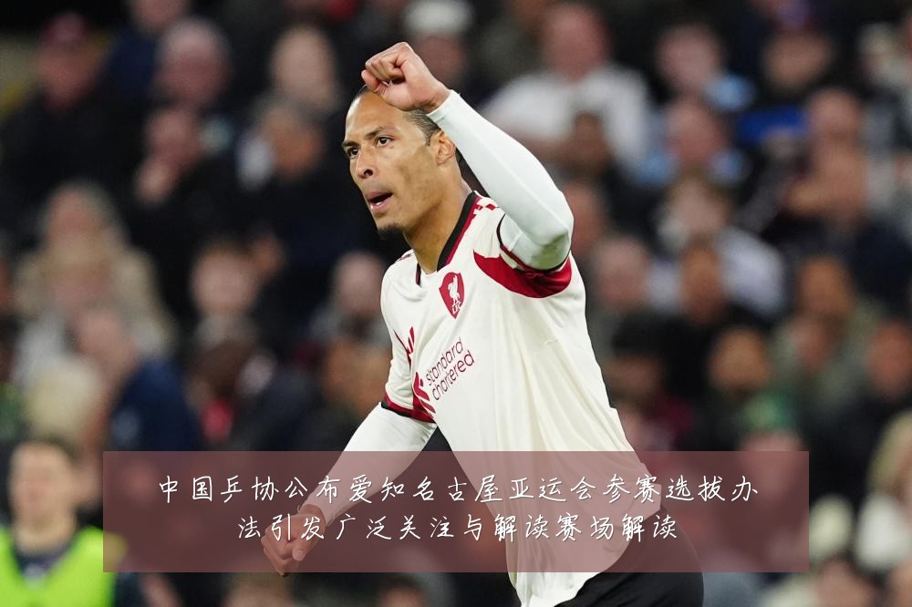 中国乒协公布爱知名古屋亚运会参赛选拔办法引发广泛关注与解读赛场解读