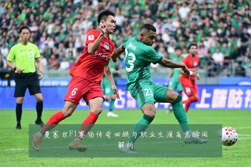 曼塞尔F1赛场传奇回顾与职业生涯高光瞬间解析