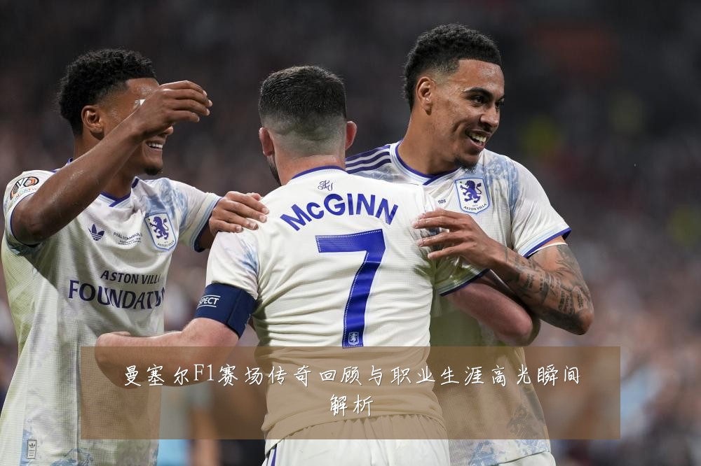 曼塞尔F1赛场传奇回顾与职业生涯高光瞬间解析